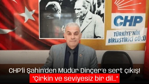 CHP&rsquo;li Şahin&rsquo;den M&uuml;d&uuml;r Din&ccedil;er&rsquo;e sert &ccedil;ıkış! &ldquo;&Ccedil;irkin ve seviyesiz bir dil&hellip;&rdquo;