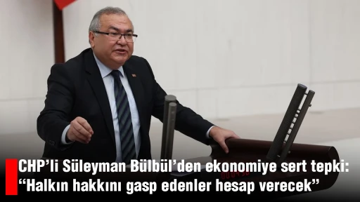CHP&rsquo;li S&uuml;leyman B&uuml;lb&uuml;l&rsquo;den ekonomiye sert tepki: &ldquo;Halkın hakkını gasp edenler hesap verecek&rdquo;