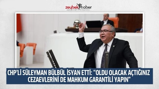 CHP&rsquo;Lİ S&Uuml;LEYMAN B&Uuml;LB&Uuml;L İSYAN ETTİ: &ldquo;OLDU OLACAK A&Ccedil;TIĞINIZ CEZAEVLERİNİ DE MAHKUM GARANTİLİ YAPIN&rdquo;