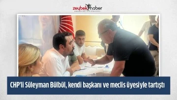 CHP'li S&uuml;leyman B&uuml;lb&uuml;l, kendi başkanı ve meclis &uuml;yesiyle tartıştı