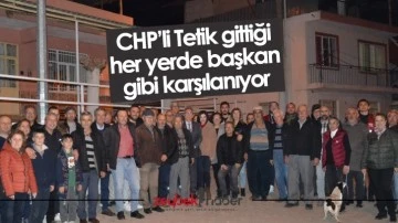CHP&rsquo;li Tetik gittiği her yerde başkan gibi karşılanıyor