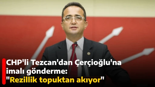 CHP'li Tezcan'dan &Ccedil;er&ccedil;ioğlu'na imalı g&ouml;nderme: "Rezillik topuktan akıyor'" 