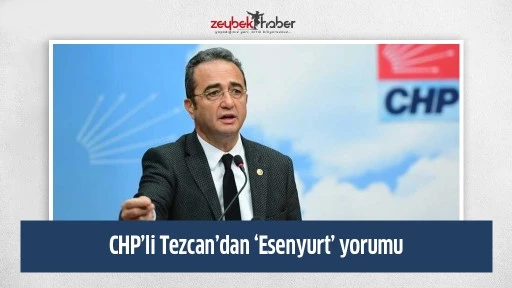 CHP&rsquo;li Tezcan&rsquo;dan &lsquo;Esenyurt&rsquo; yorumu