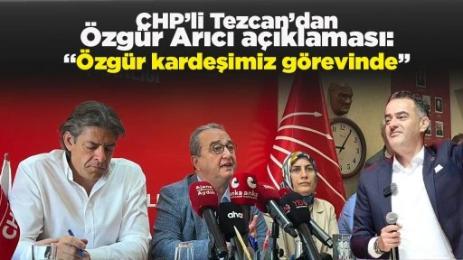 CHP&rsquo;li Tezcan&rsquo;dan &Ouml;zg&uuml;r Arıcı a&ccedil;ıklaması: &ldquo;&Ouml;zg&uuml;r kardeşimiz g&ouml;revinde&rdquo;