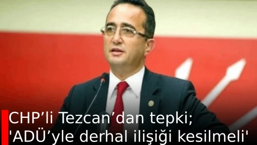 CHP&rsquo;li Tezcan&rsquo;dan tepki; 'AD&Uuml;&rsquo;yle derhal ilişiği kesilmeli'
