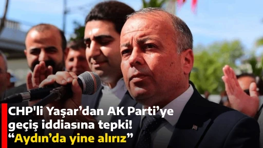 CHP'li Yaşar&rsquo;dan AK Parti&rsquo;ye ge&ccedil;iş iddiasına tepki!  &ldquo;Aydın&rsquo;da yine alırız&rdquo; 