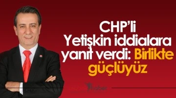 CHP&rsquo;li Yetişkin iddialara yanıt verdi: Birlikte g&uuml;&ccedil;l&uuml;y&uuml;z