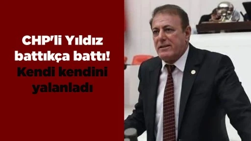 CHP'li Yıldız battık&ccedil;a battı! Kendi kendini yalanladı