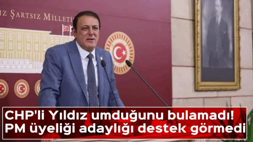 CHP'li Yıldız umduğunu bulamadı! PM &uuml;yeliği adaylığı destek g&ouml;rmedi