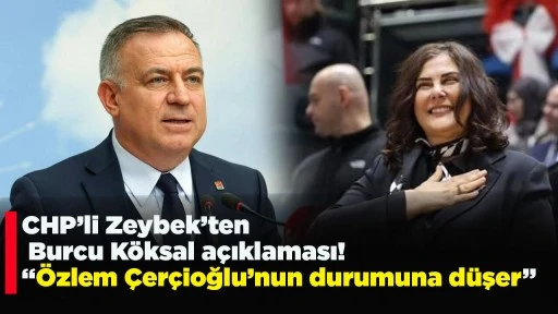 CHP&rsquo;li Zeybek&rsquo;ten Burcu K&ouml;ksal a&ccedil;ıklaması! &ldquo;&Ouml;zlem &Ccedil;er&ccedil;ioğlu&rsquo;nun durumuna d&uuml;şer&rdquo;