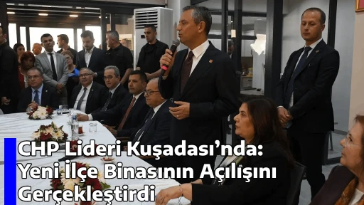 CHP Lideri Kuşadası&rsquo;nda: Yeni İl&ccedil;e Binasının A&ccedil;ılışını Ger&ccedil;ekleştirdi