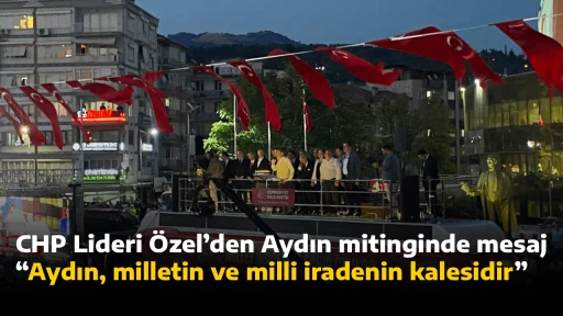 CHP Lideri &Ouml;zel&rsquo;den Aydın mitinginde mesaj,  &ldquo;Aydın, milletin ve milli iradenin kalesidir&rdquo;