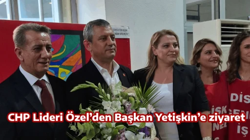 CHP Lideri &Ouml;zel&rsquo;den Başkan Yetişkin&rsquo;e ziyaret 