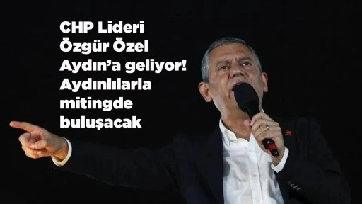 CHP Lideri &Ouml;zg&uuml;r &Ouml;zel Aydın&rsquo;a geliyor! Aydınlılarla mitingde buluşacak