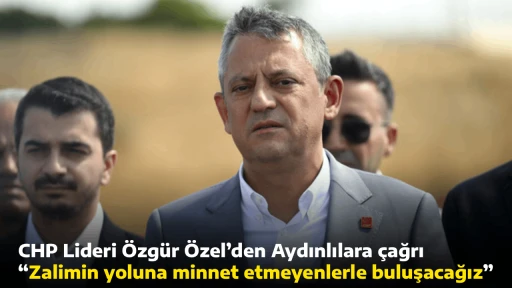 CHP Lideri &Ouml;zg&uuml;r &Ouml;zel&rsquo;den Aydınlılara &ccedil;ağrı, &ldquo;Zalimin yoluna minnet etmeyenlerle buluşacağız&rdquo;