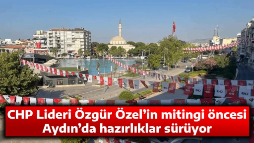 CHP Lideri &Ouml;zg&uuml;r &Ouml;zel&rsquo;in mitingi &ouml;ncesi Aydın&rsquo;da hazırlıklar s&uuml;r&uuml;yor