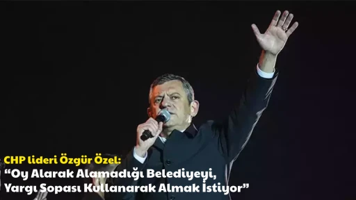 CHP lideri &Ouml;zg&uuml;r &Ouml;zel: &ldquo;Oy Alarak Alamadığı Belediyeyi, Yargı Sopası Kullanarak Almak İstiyor&rdquo;