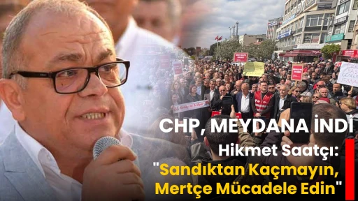 CHP, MEYDANA İNDİ Hikmet Saat&ccedil;ı, "Sandıktan Ka&ccedil;mayın, Mert&ccedil;e M&uuml;cadele Edin"