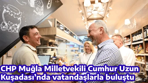 CHP Muğla Milletvekili Cumhur Uzun Kuşadası&rsquo;nda vatandaşlarla buluştu