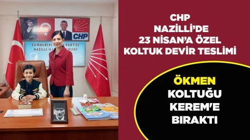 CHP NAZİLLİ&rsquo;DE 23 NİSAN&rsquo;A &Ouml;ZEL KOLTUK DEVİR TESLİMİ