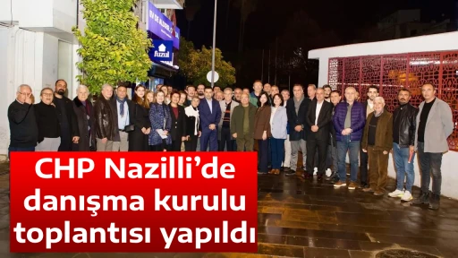CHP Nazilli&rsquo;de danışma kurulu toplantısı yapıldı