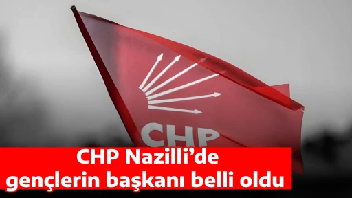 CHP Nazilli&rsquo;de gen&ccedil;lerin başkanı belli oldu 