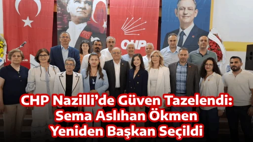 CHP Nazilli&rsquo;de G&uuml;ven Tazelendi: Sema Aslıhan &Ouml;kmen Yeniden Başkan Se&ccedil;ildi