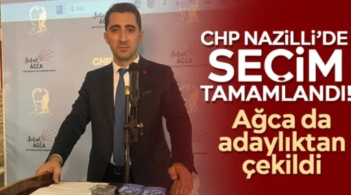 CHP Nazilli&rsquo;de se&ccedil;im tamamlandı! Ağca da adaylıktan &ccedil;ekildi