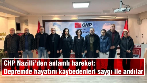 CHP Nazilli&rsquo;den anlamlı hareket: Depremde hayatını kaybedenleri saygı ile andılar