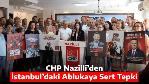 CHP Nazilli&rsquo;den İstanbul&rsquo;daki Ablukaya Sert Tepki