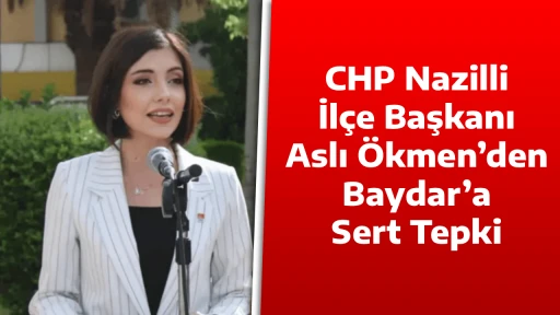 CHP Nazilli İl&ccedil;e Başkanı Aslı &Ouml;kmen&rsquo;den Baydar&rsquo;a Sert Tepki