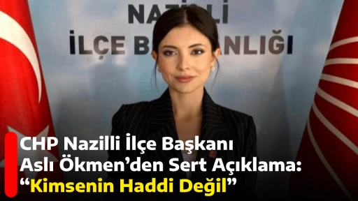 CHP Nazilli İlçe Başkanı Aslı Ökmen’den Sert Açıklama: “Kimsenin Haddi Değil”