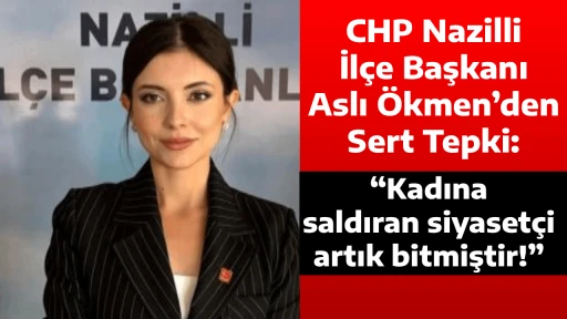 CHP Nazilli İl&ccedil;e Başkanı Aslı &Ouml;kmen&rsquo;den Sert Tepki: &ldquo;Kadına saldıran siyaset&ccedil;i artık bitmiştir!&rdquo;