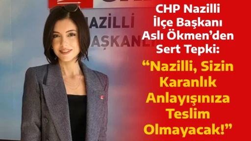CHP Nazilli İl&ccedil;e Başkanı Aslı &Ouml;kmen&rsquo;den Sert Tepki: &ldquo;Nazilli, Sizin Karanlık Anlayışınıza Teslim Olmayacak!&rdquo;