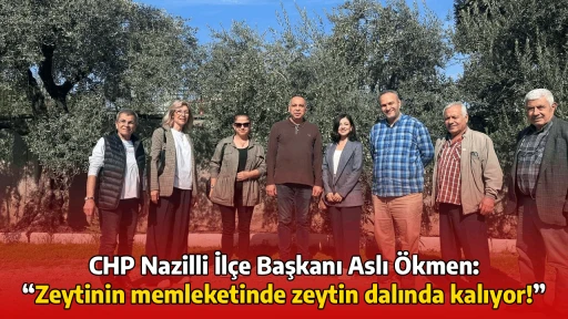 CHP Nazilli İl&ccedil;e Başkanı Aslı &Ouml;kmen: &ldquo;Zeytinin memleketinde zeytin dalında kalıyor!&rdquo;