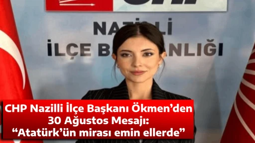 CHP Nazilli İl&ccedil;e Başkanı &Ouml;kmen&rsquo;den 30 Ağustos Mesajı: &ldquo;Atat&uuml;rk&rsquo;&uuml;n mirası emin ellerde&rdquo;