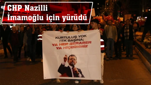 CHP Nazilli İmamoğlu i&ccedil;in y&uuml;r&uuml;d&uuml;