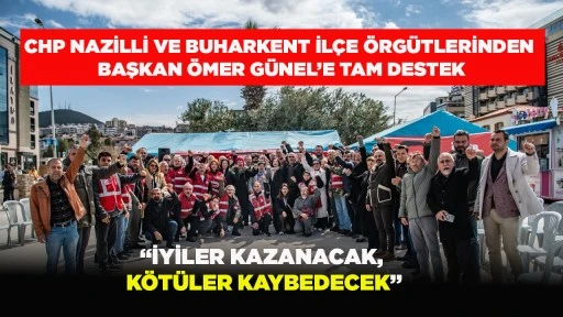 CHP NAZİLLİ VE BUHARKENT İL&Ccedil;E &Ouml;RG&Uuml;TLERİNDEN BAŞKAN &Ouml;MER G&Uuml;NEL&rsquo;E TAM DESTEK