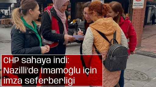 CHP sahaya indi: Nazilli&rsquo;de İmamoğlu i&ccedil;in imza seferberliği