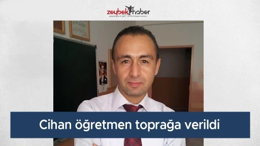Cihan &ouml;ğretmen toprağa verildi