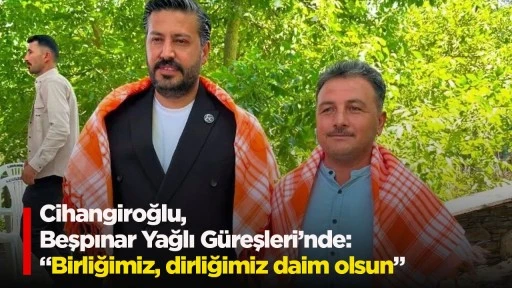Cihangiroğlu, Beşpınar Yağlı Güreşleri’nde: “Birliğimiz, dirliğimiz daim olsun”