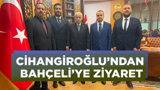 CİHANGİROĞLU’NDAN BAHÇELİ’YE ZİYARET