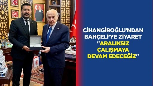 Cihangiroğlu’ndan Bahçeli’ye ziyaret: “Aralıksız çalışmaya devam edeceğiz”