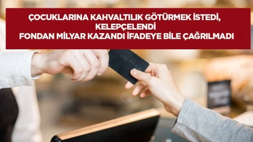 &Ccedil;ocuklarına kahvaltılık g&ouml;t&uuml;rmek istedi, kelep&ccedil;elendi: Fondan milyar kazandı, ifadeye bile &ccedil;ağrılmadı