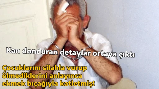 &Ccedil;ocuklarını silahla vurup &ouml;lmediklerini anlayınca ekmek bı&ccedil;ağıyla katletmiş! Kan donduran detaylar ortaya &ccedil;ıktı