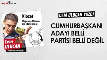 CUMHURBAŞKANI ADAYI BELLİ, PARTİSİ BELLİ DEĞİL