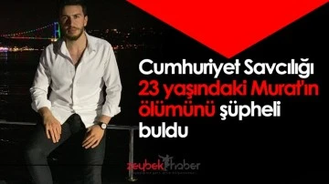 Cumhuriyet Savcılığı 23 yaşındaki Murat'ın &ouml;l&uuml;m&uuml;n&uuml; ş&uuml;pheli buldu