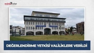 DEĞERLENDİRME YETKİSİ VALİLİKLERE VERİLDİ
