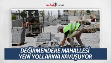 DEĞİRMENDERE MAHALLESİ YENİ YOLLARINA KAVUŞUYOR
