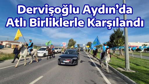 Dervişoğlu Aydın&rsquo;da Atlı Birliklerle Karşılandı